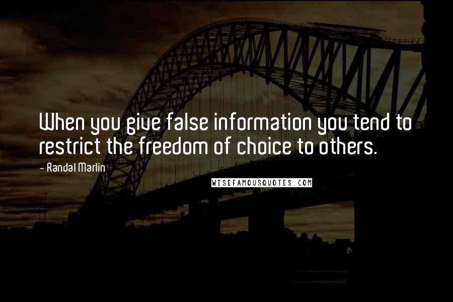 Randal Marlin quotes: When you give false information you tend to restrict the freedom of choice to others.