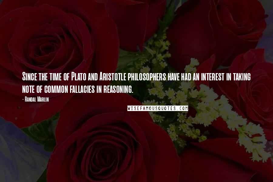 Randal Marlin quotes: Since the time of Plato and Aristotle philosophers have had an interest in taking note of common fallacies in reasoning.