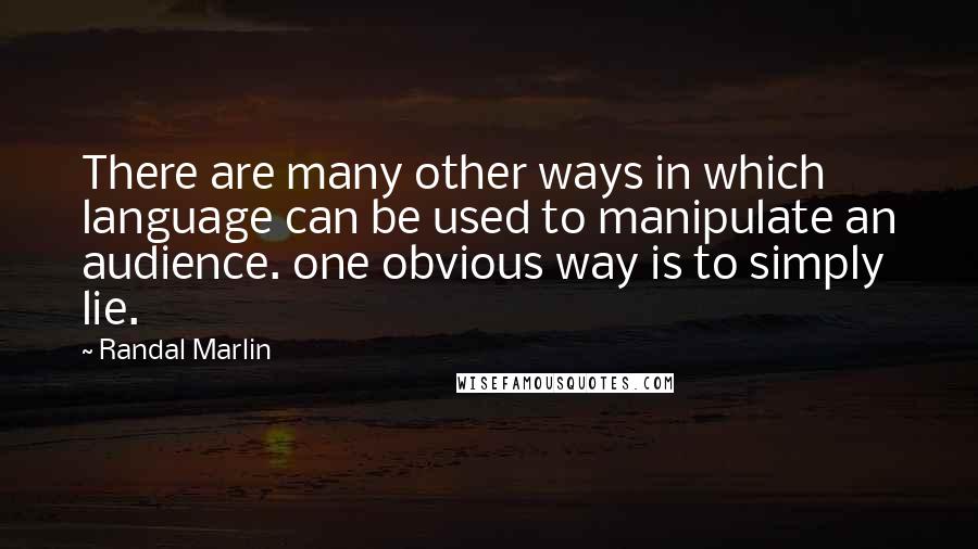 Randal Marlin quotes: There are many other ways in which language can be used to manipulate an audience. one obvious way is to simply lie.