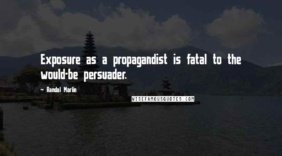 Randal Marlin quotes: Exposure as a propagandist is fatal to the would-be persuader.