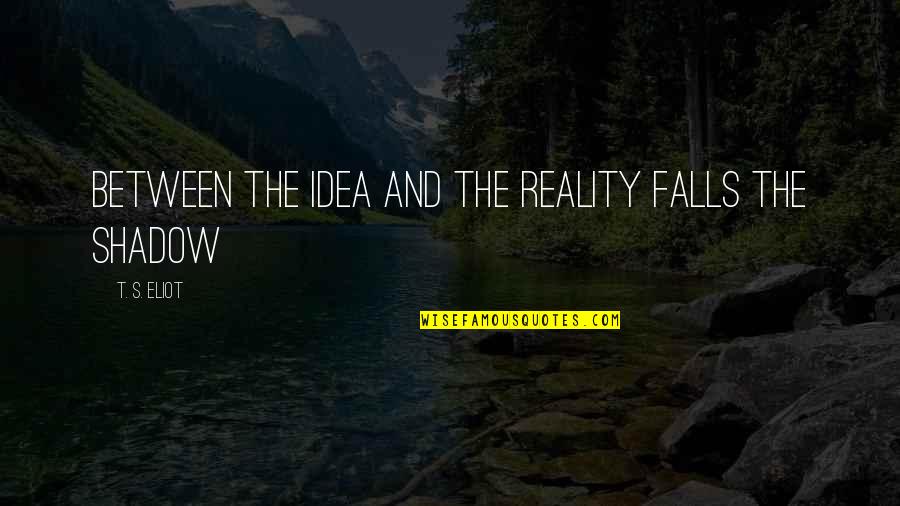 Randall Aiken Quotes By T. S. Eliot: Between the idea and the reality falls the Randall Aiken Quotes By T. S. Eliot: Between the idea and the reality falls the