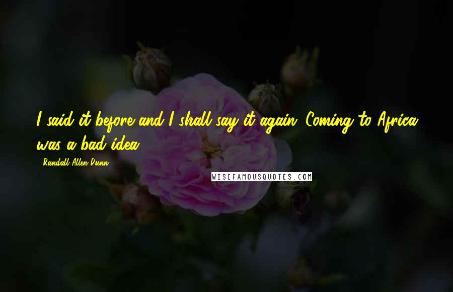 Randall Allen Dunn quotes: I said it before and I shall say it again: Coming to Africa was a bad idea!