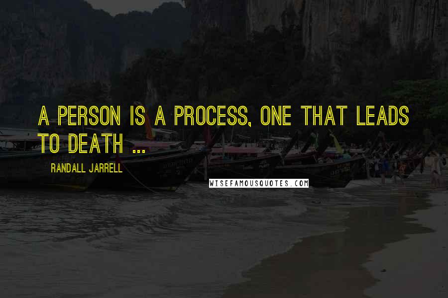 Randall Jarrell quotes: A person is a process, one that leads to death ...