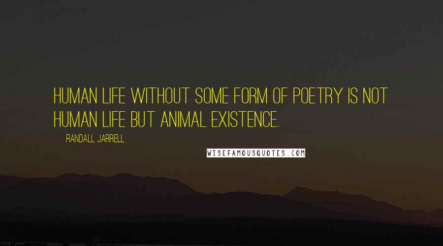 Randall Jarrell quotes: Human life without some form of poetry is not human life but animal existence.