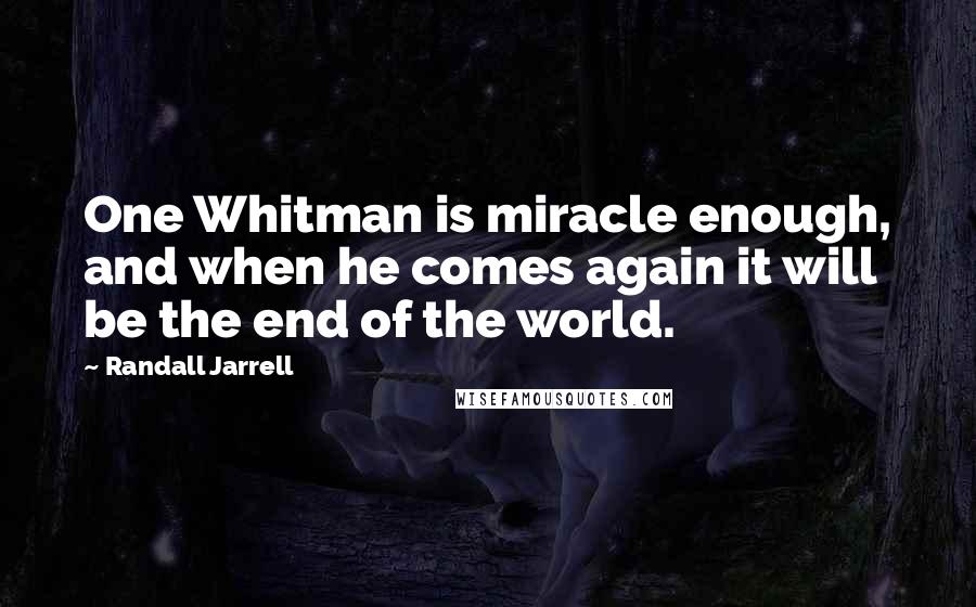 Randall Jarrell quotes: One Whitman is miracle enough, and when he comes again it will be the end of the world.