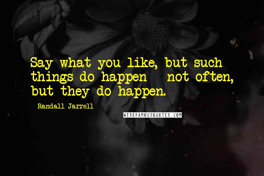 Randall Jarrell quotes: Say what you like, but such things do happen - not often, but they do happen.