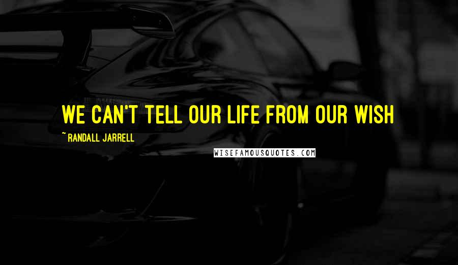 Randall Jarrell quotes: We can't tell our life from our wish