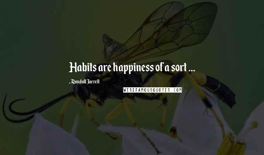 Randall Jarrell quotes: Habits are happiness of a sort ...