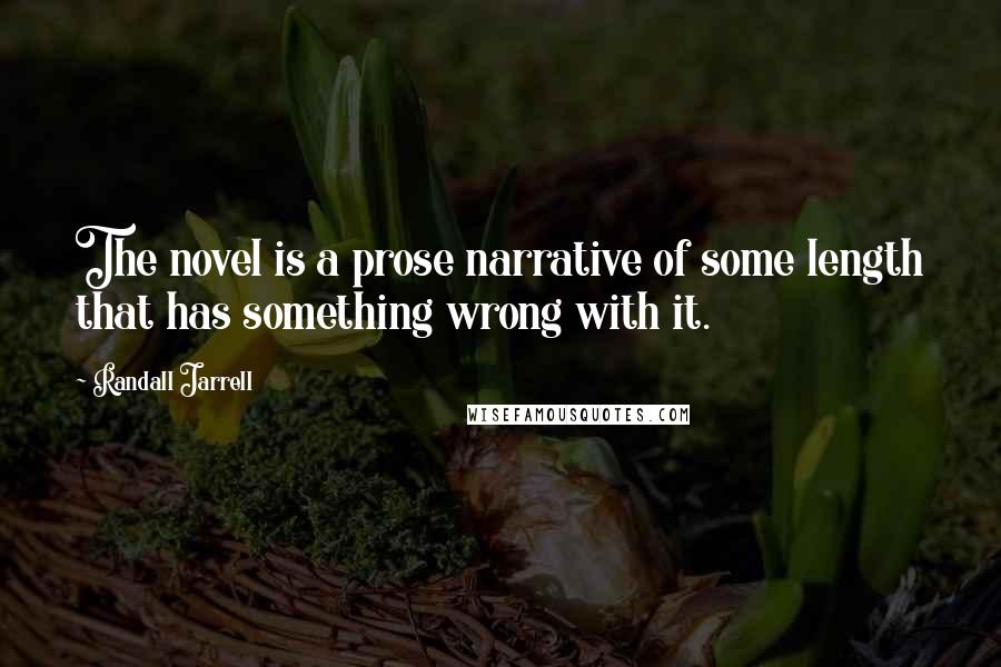 Randall Jarrell quotes: The novel is a prose narrative of some length that has something wrong with it.