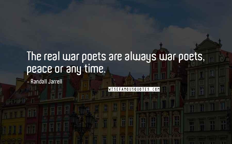 Randall Jarrell quotes: The real war poets are always war poets, peace or any time.