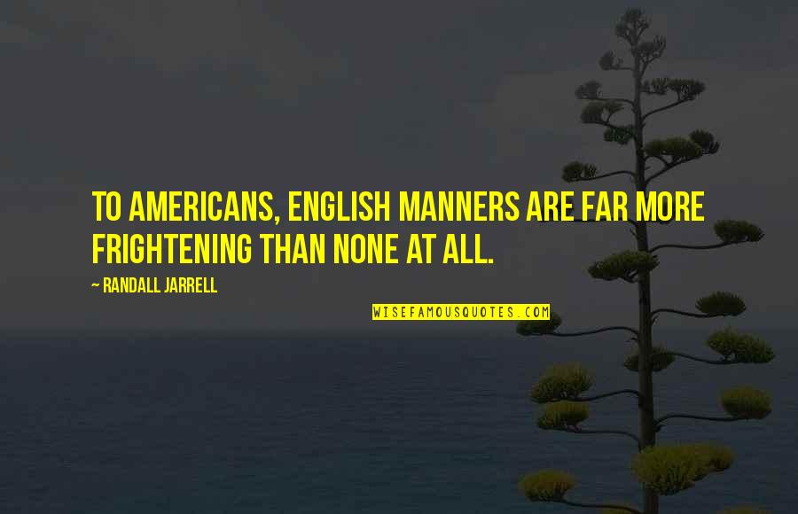 Randall Jarrell Quotes By Randall Jarrell: To Americans, English manners are far more frightening