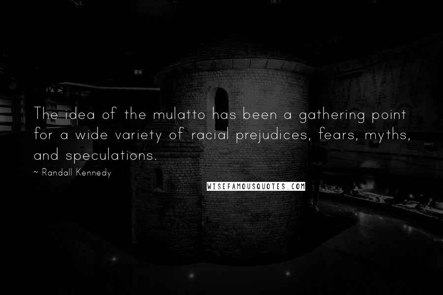 Randall Kennedy quotes: The idea of the mulatto has been a gathering point for a wide variety of racial prejudices, fears, myths, and speculations. Randall Kennedy quotes: The idea of the mulatto has been a gathering point for a wide variety of racial prejudices, fears, myths, and speculations.