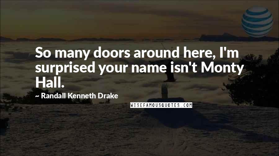 Randall Kenneth Drake quotes: So many doors around here, I'm surprised your name isn't Monty Hall.