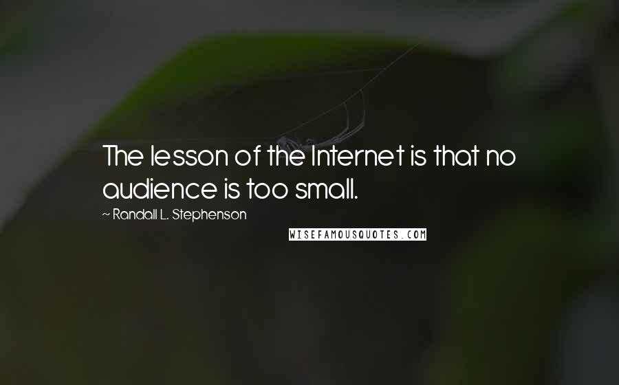 Randall L. Stephenson quotes: The lesson of the Internet is that no audience is too small.