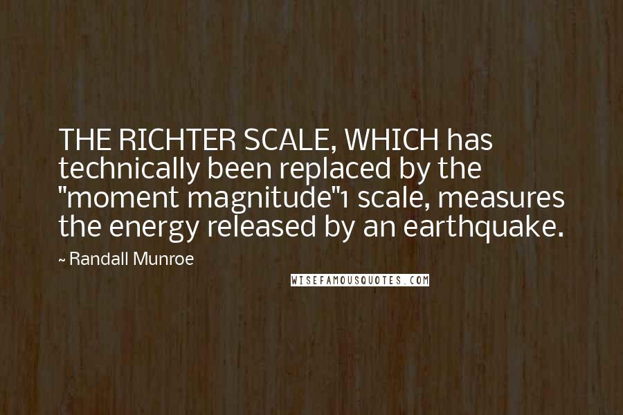 Randall Munroe quotes: THE RICHTER SCALE, WHICH has technically been replaced by the "moment magnitude"1 scale, measures the energy released by an earthquake.