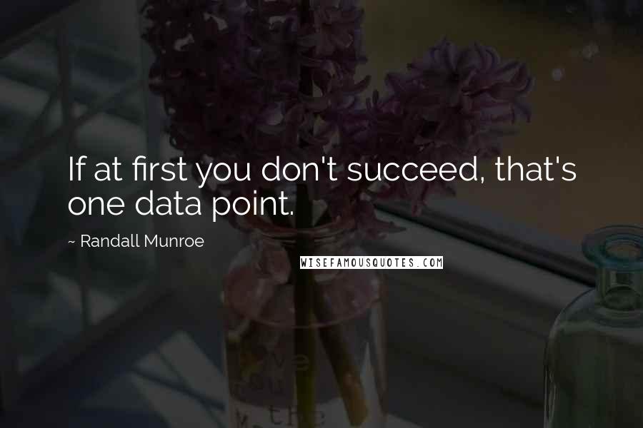 Randall Munroe quotes: If at first you don't succeed, that's one data point. Randall Munroe quotes: If at first you don't succeed, that's one data point.