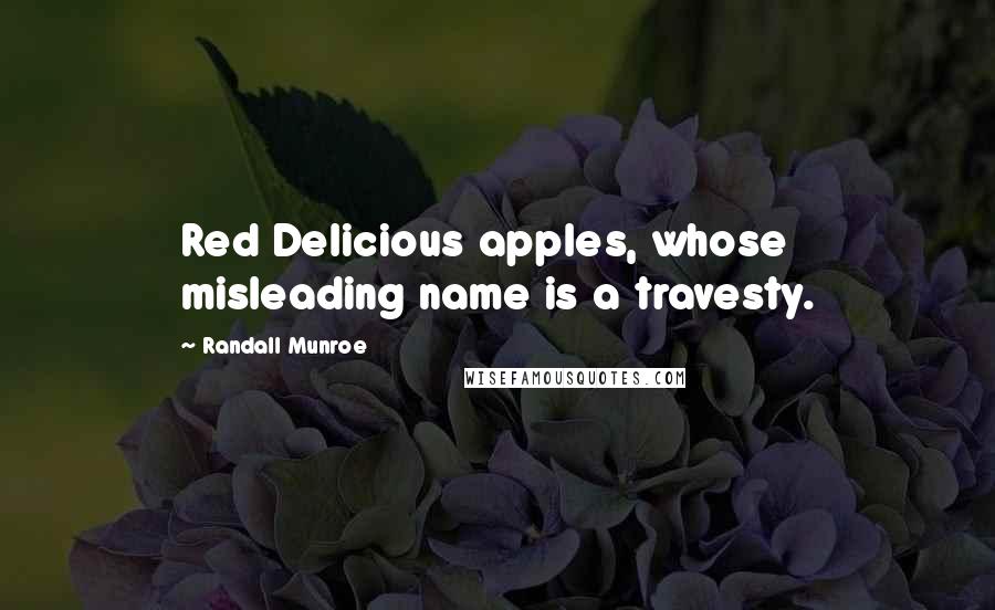 Randall Munroe quotes: Red Delicious apples, whose misleading name is a travesty. Randall Munroe quotes: Red Delicious apples, whose misleading name is a travesty.