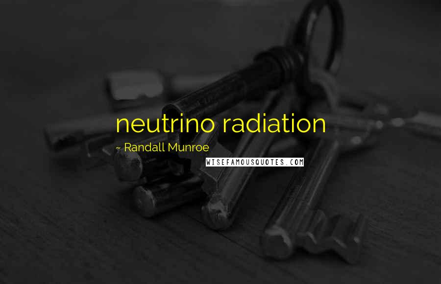 Randall Munroe quotes: neutrino radiation