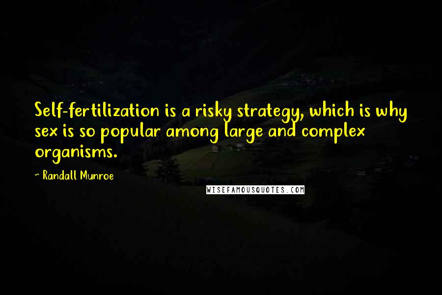 Randall Munroe quotes: Self-fertilization is a risky strategy, which is why sex is so popular among large and complex organisms. Randall Munroe quotes: Self-fertilization is a risky strategy, which is why sex is so popular among large and complex organisms.