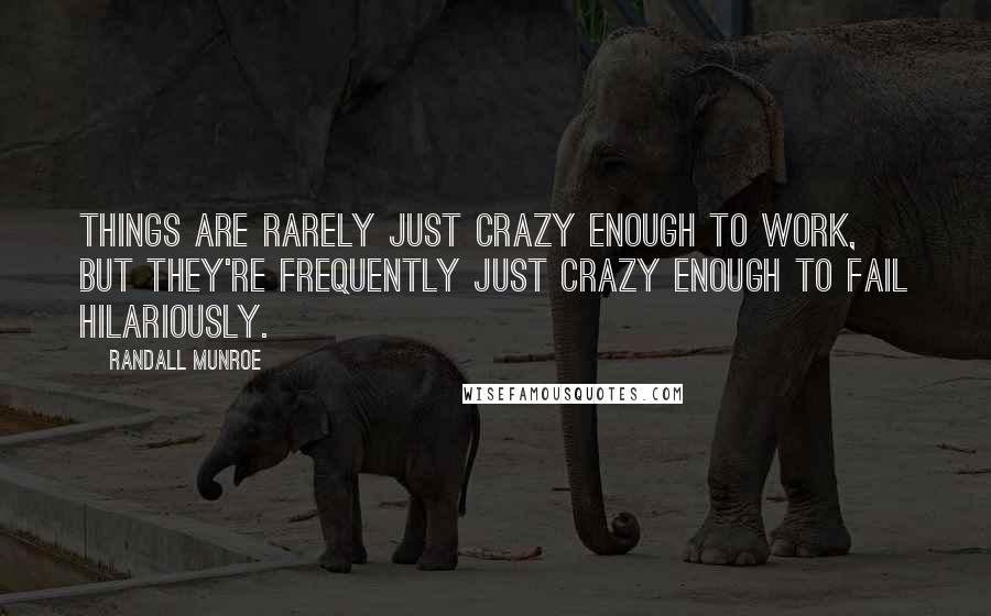 Randall Munroe quotes: Things are rarely just crazy enough to work, but they're frequently just crazy enough to fail hilariously.