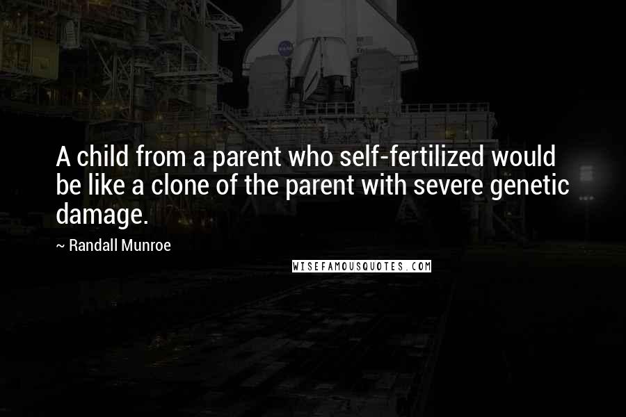 Randall Munroe quotes: A child from a parent who self-fertilized would be like a clone of the parent with severe genetic damage. Randall Munroe quotes: A child from a parent who self-fertilized would be like a clone of the parent with severe genetic damage.