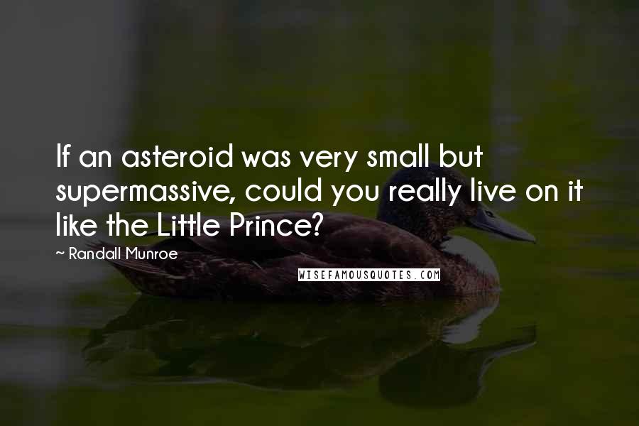 Randall Munroe quotes: If an asteroid was very small but supermassive, could you really live on it like the Little Prince?