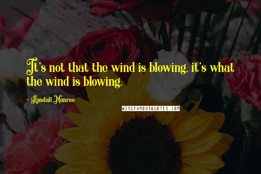 Randall Munroe quotes: It's not that the wind is blowing, it's what the wind is blowing. Randall Munroe quotes: It's not that the wind is blowing, it's what the wind is blowing.