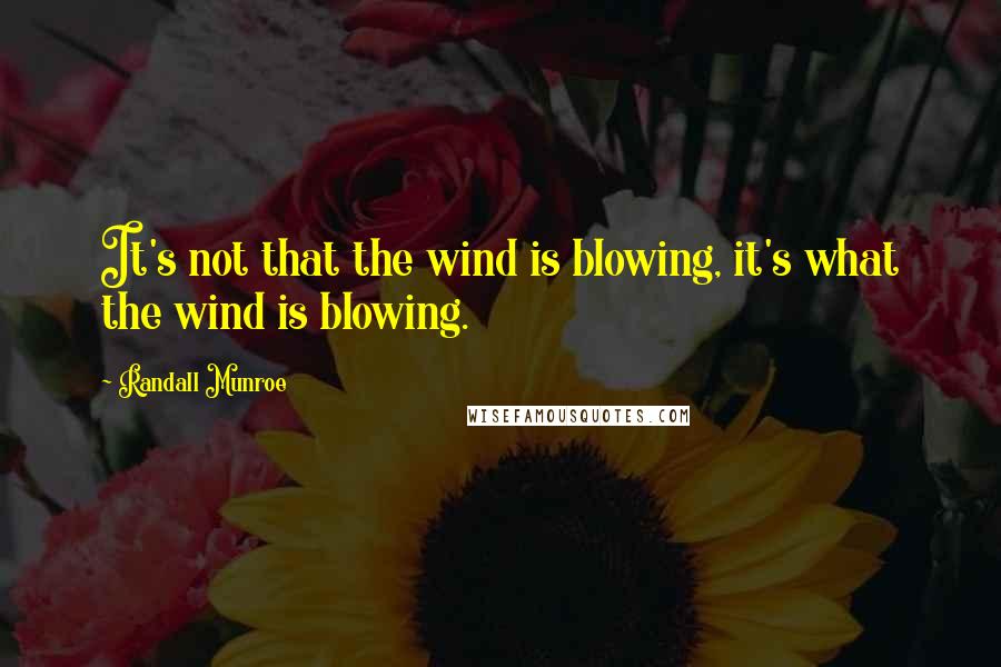 Randall Munroe quotes: It's not that the wind is blowing, it's what the wind is blowing.