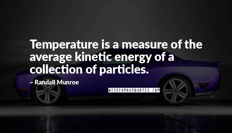 Randall Munroe quotes: Temperature is a measure of the average kinetic energy of a collection of particles.