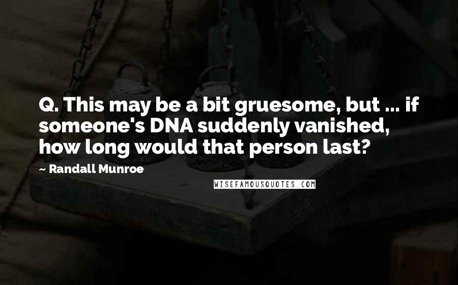 Randall Munroe quotes: Q. This may be a bit gruesome, but ... if someone's DNA suddenly vanished, how long would that person last?