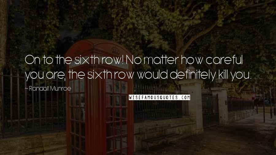Randall Munroe quotes: On to the sixth row! No matter how careful you are, the sixth row would definitely kill you.