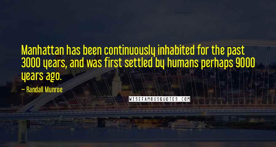 Randall Munroe quotes: Manhattan has been continuously inhabited for the past 3000 years, and was first settled by humans perhaps 9000 years ago. Randall Munroe quotes: Manhattan has been continuously inhabited for the past 3000 years, and was first settled by humans perhaps 9000 years ago.