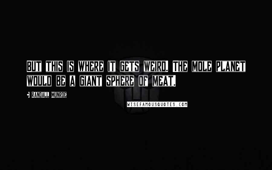 Randall Munroe quotes: But this is where it gets weird. The mole planet would be a giant sphere of meat.