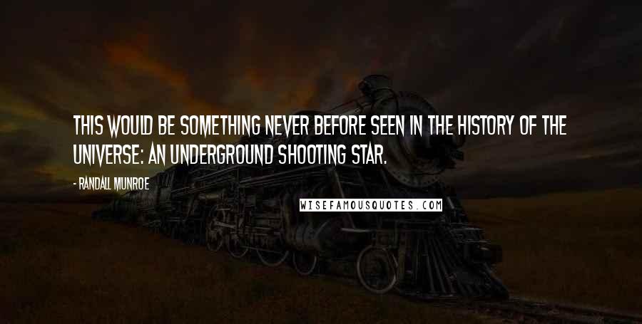 Randall Munroe quotes: This would be something never before seen in the history of the universe: an underground shooting star.