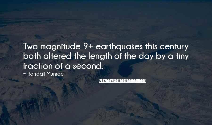 Randall Munroe quotes: Two magnitude 9+ earthquakes this century both altered the length of the day by a tiny fraction of a second. Randall Munroe quotes: Two magnitude 9+ earthquakes this century both altered the length of the day by a tiny fraction of a second.