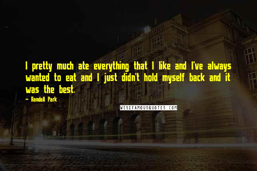 Randall Park quotes: I pretty much ate everything that I like and I've always wanted to eat and I just didn't hold myself back and it was the best.