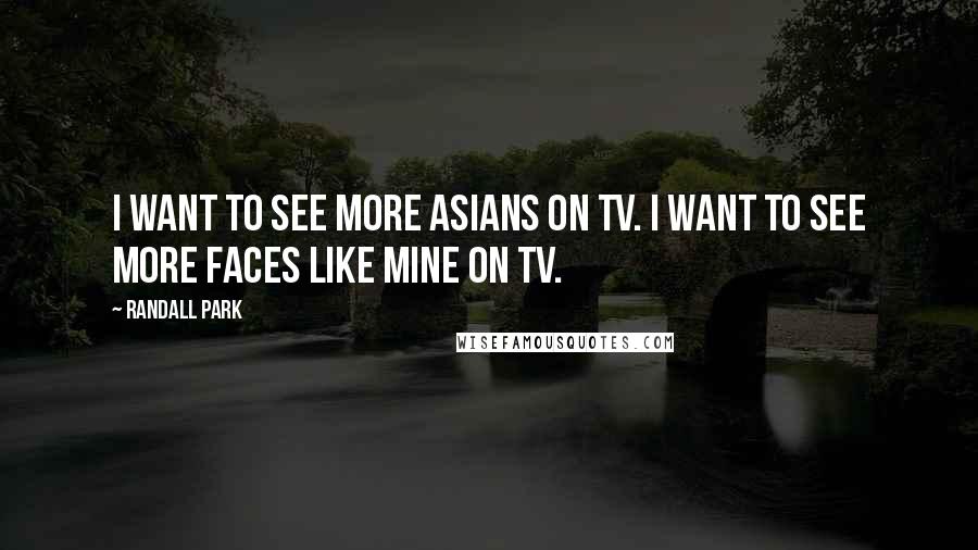 Randall Park quotes: I want to see more Asians on TV. I want to see more faces like mine on TV.