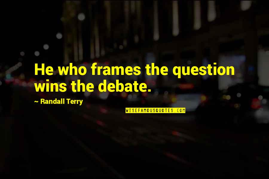 Randall Quotes By Randall Terry: He who frames the question wins the debate.