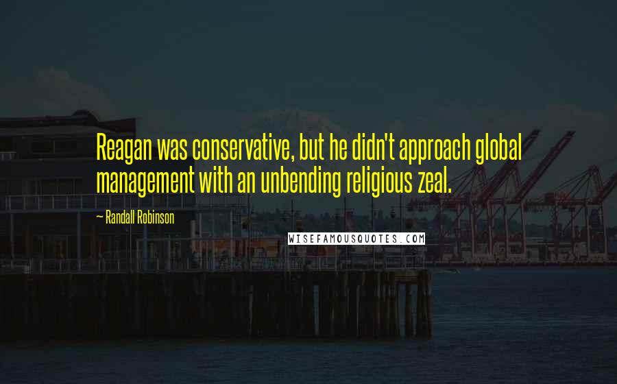 Randall Robinson quotes: Reagan was conservative, but he didn't approach global management with an unbending religious zeal.