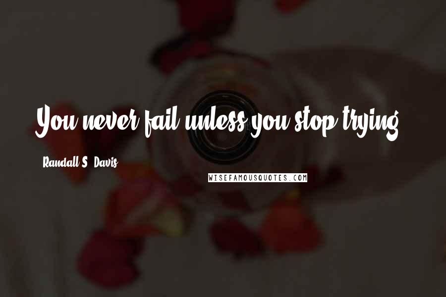 Randall S. Davis quotes: You never fail unless you stop trying.