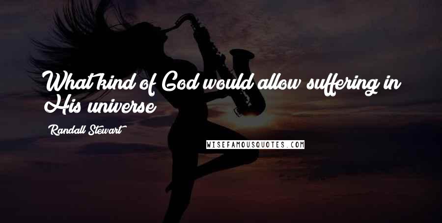 Randall Stewart quotes: What kind of God would allow suffering in His universe?