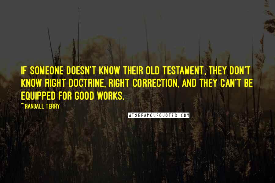 Randall Terry quotes: If someone doesn't know their Old Testament, they don't know right doctrine, right correction, and they can't be equipped for good works.