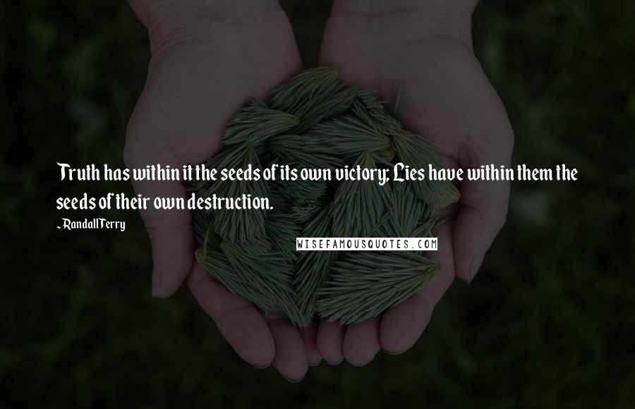 Randall Terry quotes: Truth has within it the seeds of its own victory; Lies have within them the seeds of their own destruction.