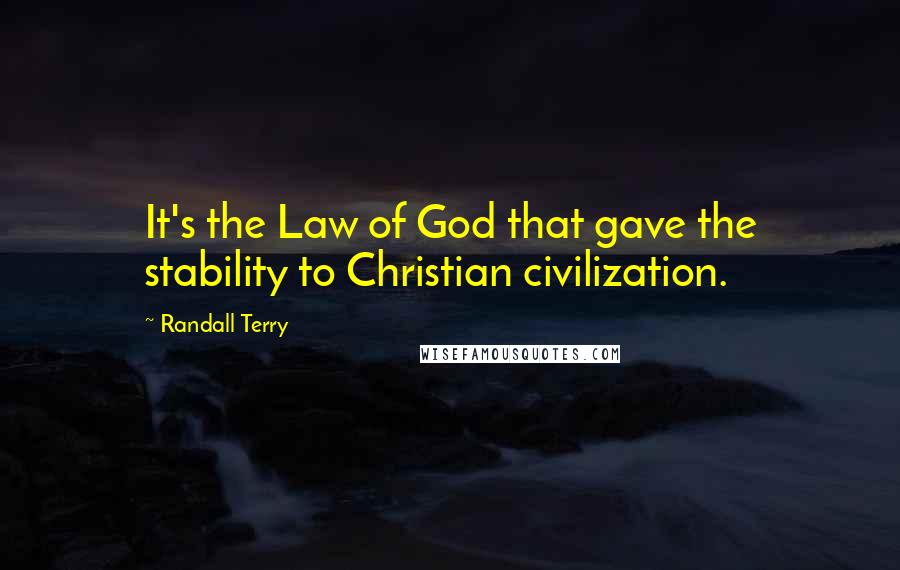 Randall Terry quotes: It's the Law of God that gave the stability to Christian civilization.