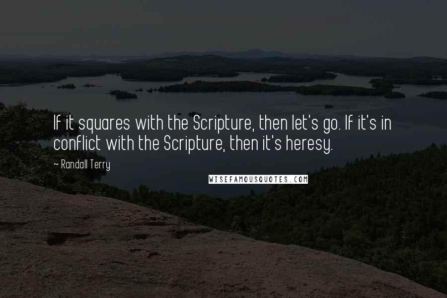 Randall Terry quotes: If it squares with the Scripture, then let's go. If it's in conflict with the Scripture, then it's heresy.