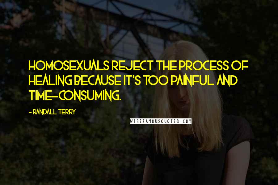 Randall Terry quotes: Homosexuals reject the process of healing because it's too painful and time-consuming.