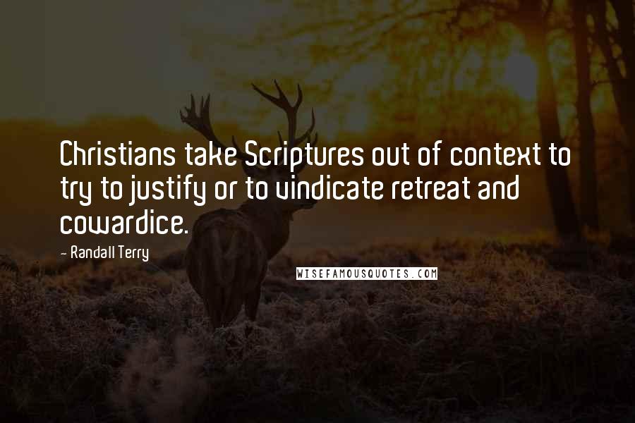 Randall Terry quotes: Christians take Scriptures out of context to try to justify or to vindicate retreat and cowardice.