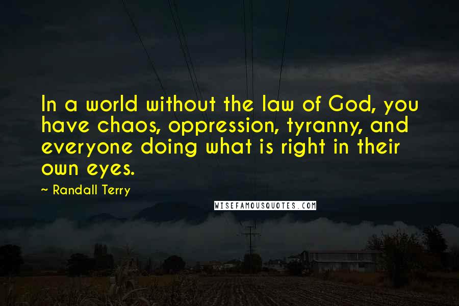 Randall Terry quotes: In a world without the law of God, you have chaos, oppression, tyranny, and everyone doing what is right in their own eyes.