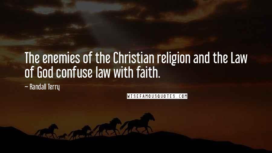 Randall Terry quotes: The enemies of the Christian religion and the Law of God confuse law with faith.