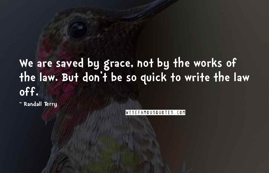 Randall Terry quotes: We are saved by grace, not by the works of the law. But don't be so quick to write the law off.